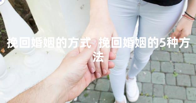 挽回婚姻的方式  挽回婚姻的5种方法